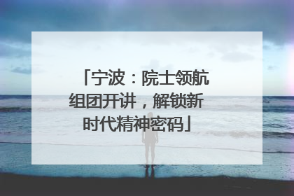 宁波：院士领航组团开讲，解锁新时代精神密码